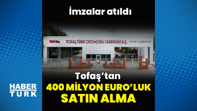 Tofaş’tan 400 milyon Euro’luk satın alma