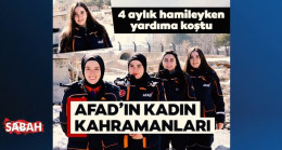 AFAD’ın kadın kahramanları: 4 aylık hamileyken yardıma koştu