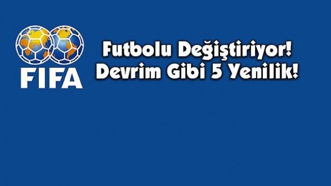 FIFA, futbolu değiştiriyor! Devrim gibi 5 Yenilik! – Spor