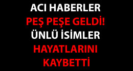 Acı haberler peş peşe geldi! Ünlü isimler hayatlarını kaybetti