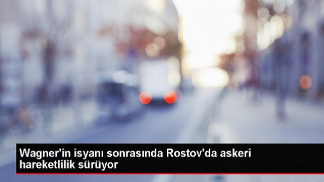 Rusya’da Wagner Grubu’nun Girdiği Bölgelerde Askeri Hareketlilik Devam Ediyor – Dünya