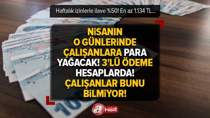 Nisanın o günlerinde çalışanlara para yağacak! 3’lü ödeme hesaplarda! Haftalık izinlerle ilave %50! En az 1.134 TL...